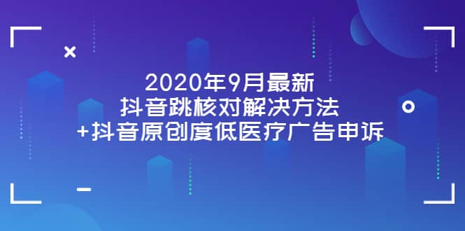 2020年9月最新抖音跳核对解决方法+抖音原创度低医疗广告申诉-扬明网创