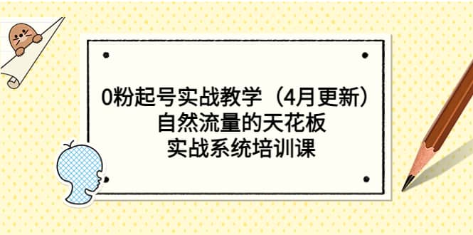 0粉起号实战教学（4月更新）自然流量的天花板，实战系统培训课-扬明网创