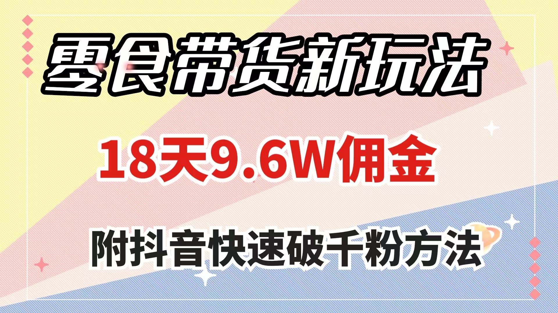 零食带货新玩法，18天9.6w佣金，几分钟一个作品（附快速破千粉方法）-扬明网创