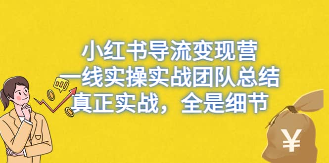 小红书导流变现营，一线实战团队总结，真正实战，全是细节，全平台适用-扬明网创