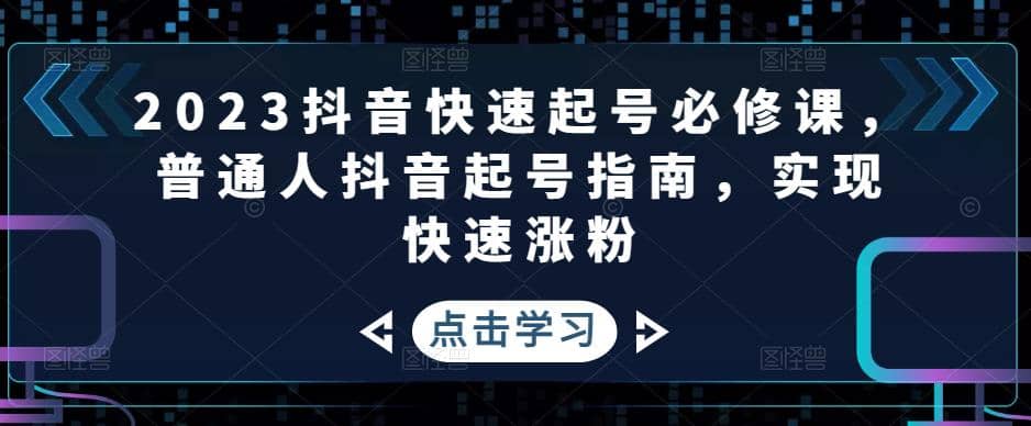 2023抖音快速起号必修课，普通人抖音起号指南，实现快速涨粉-扬明网创