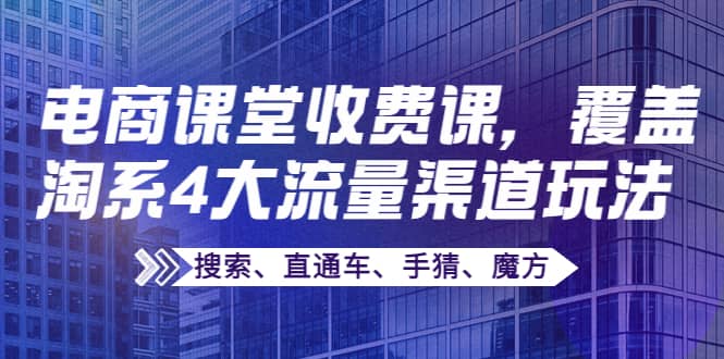 某电商课堂收费课，覆盖淘系4大流量渠道玩法【搜索、直通车、手猜、魔方】-扬明网创