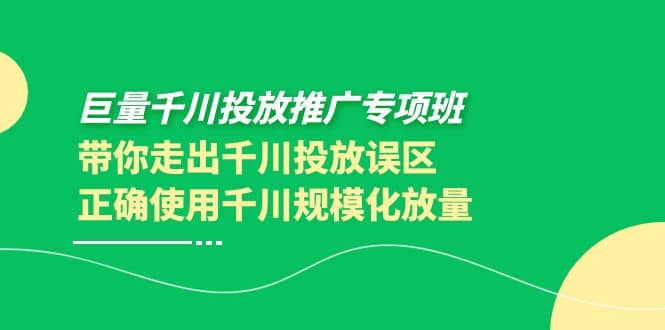 巨量千川投放推广专项班，带你走出千川投放误区正确使用千川规模化放量-扬明网创