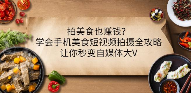 拍美食也赚钱？学会手机美食短视频拍摄全攻略，让你秒变自媒体大V-扬明网创