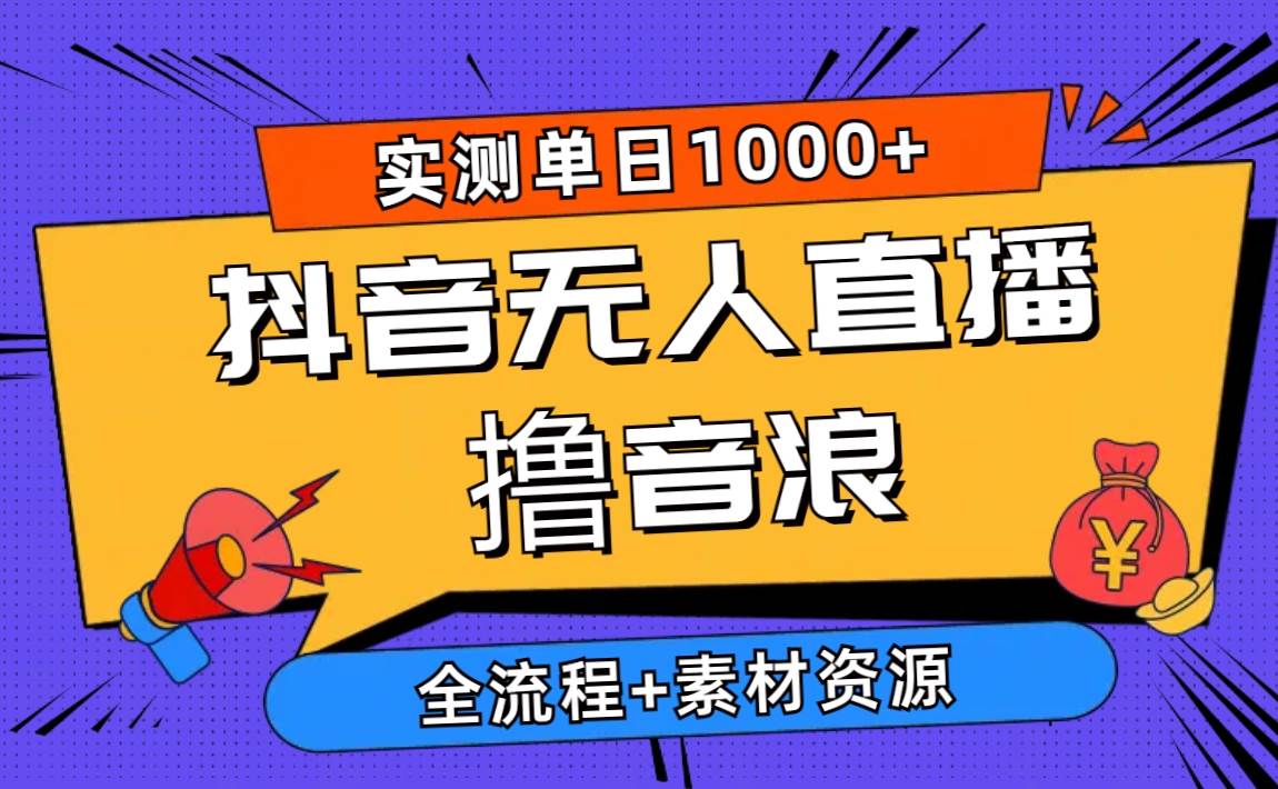 2024抖音无人直播撸音浪新玩法 日入1000+ 全流程+素材资源-扬明网创