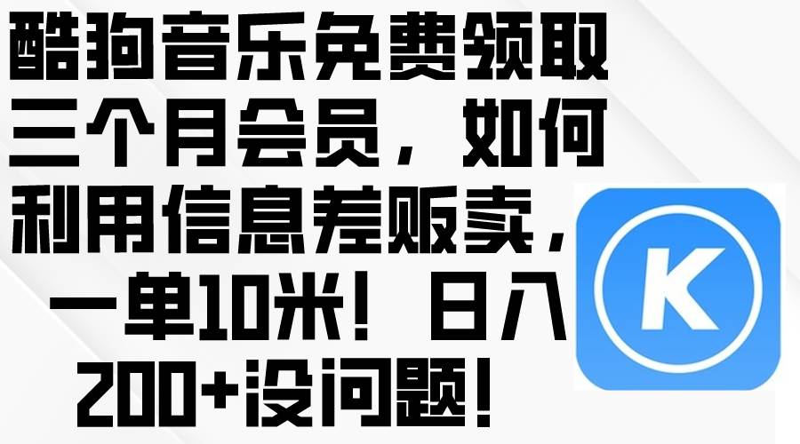 酷狗音乐免费领取三个月会员，利用信息差贩卖，一单10米！日入200+没问题-扬明网创