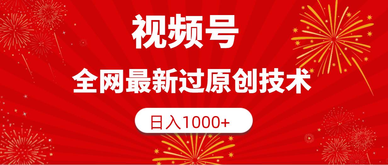 视频号，全网最新过原创技术，日入1000+-扬明网创