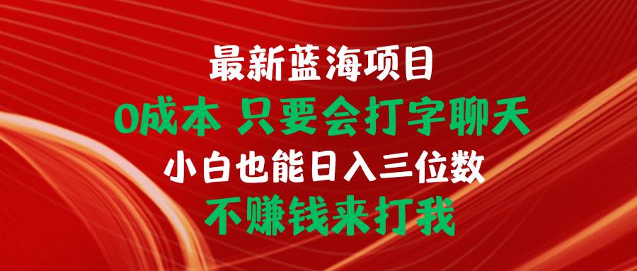 最新蓝海项目 0成本 只要会打字聊天 小白也能日入三位数 不赚钱来打我-扬明网创