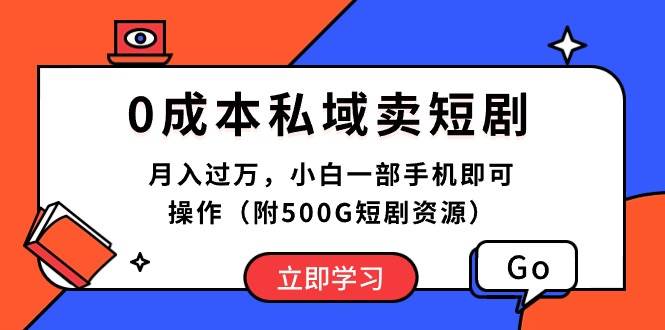 0成本私域卖短剧，月入过万，小白一部手机即可操作（附500G短剧资源）-扬明网创