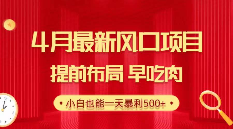 28.4月最新风口项目，提前布局早吃肉，小白也能一天暴利500+-扬明网创