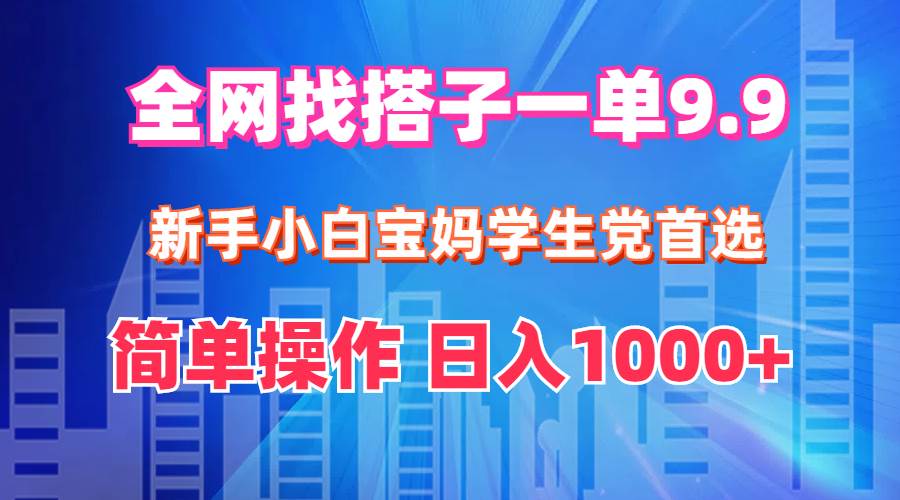 全网找搭子1单9.9 新手小白宝妈学生党首选 简单操作 日入1000+-扬明网创