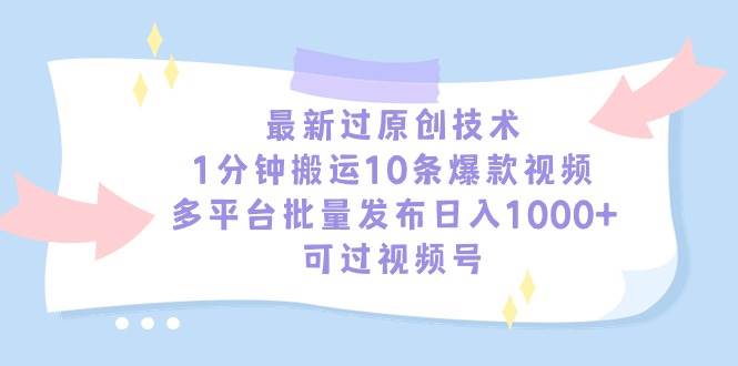 最新过原创技术，1分钟搬运10条爆款视频，多平台批量发布日入1000+，可…-扬明网创