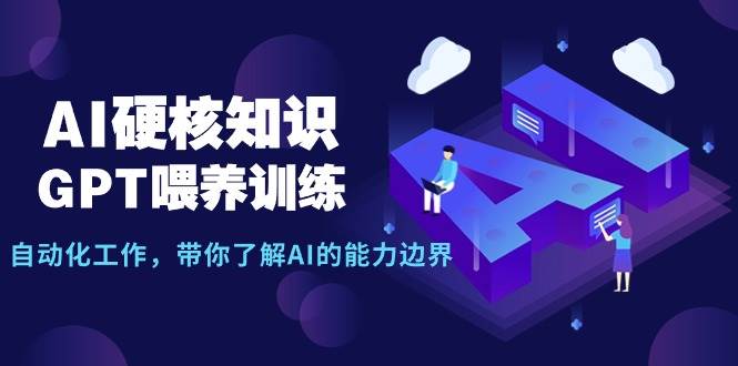 AI硬核知识-GPT喂养训练，自动化工作，带你了解AI的能力边界（10节课）-扬明网创