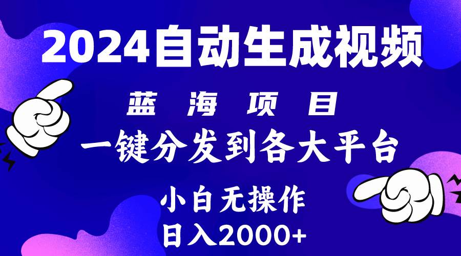 2024年最新蓝海项目 自动生成视频玩法 分发各大平台 小白无脑操作 日入2k+-扬明网创