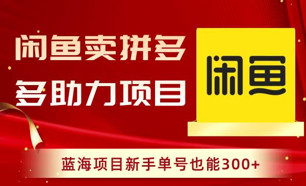 闲鱼卖拼多多助力项目，蓝海项目新手单号也能300+-扬明网创