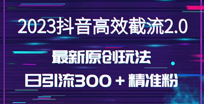 日引300＋创业粉，独家抖音高效截流2.0玩法（价值1280）-扬明网创