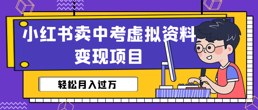 小红书卖中考虚拟资料变现分享课：轻松月入过万（视频+配套资料）-扬明网创