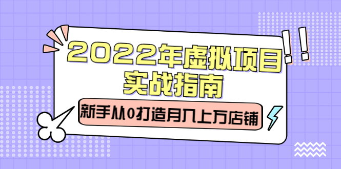 2022年虚拟项目实战指南，新手从0打造月入上万店铺【视频课程】-扬明网创