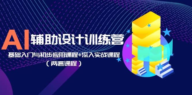 AI辅助设计训练营：基础入门与初步应用课程+深入实战课程（两套课程）-扬明网创