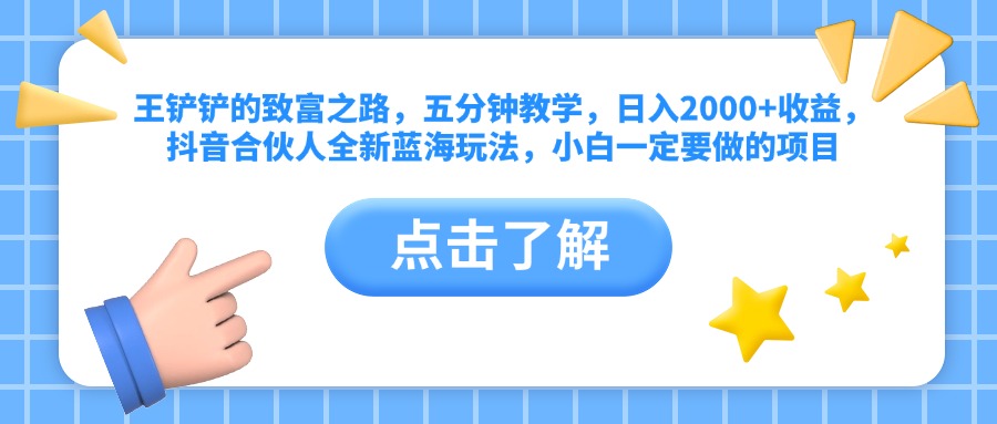 王铲铲的致富之路，五分钟教学，日入2000+收益，抖音合伙人全新蓝海玩法，小白一定要做的项目-扬明网创