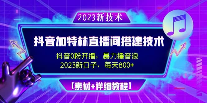 2023抖音加特林直播间搭建技术，0粉开播-暴力撸音浪【素材+教程】-扬明网创