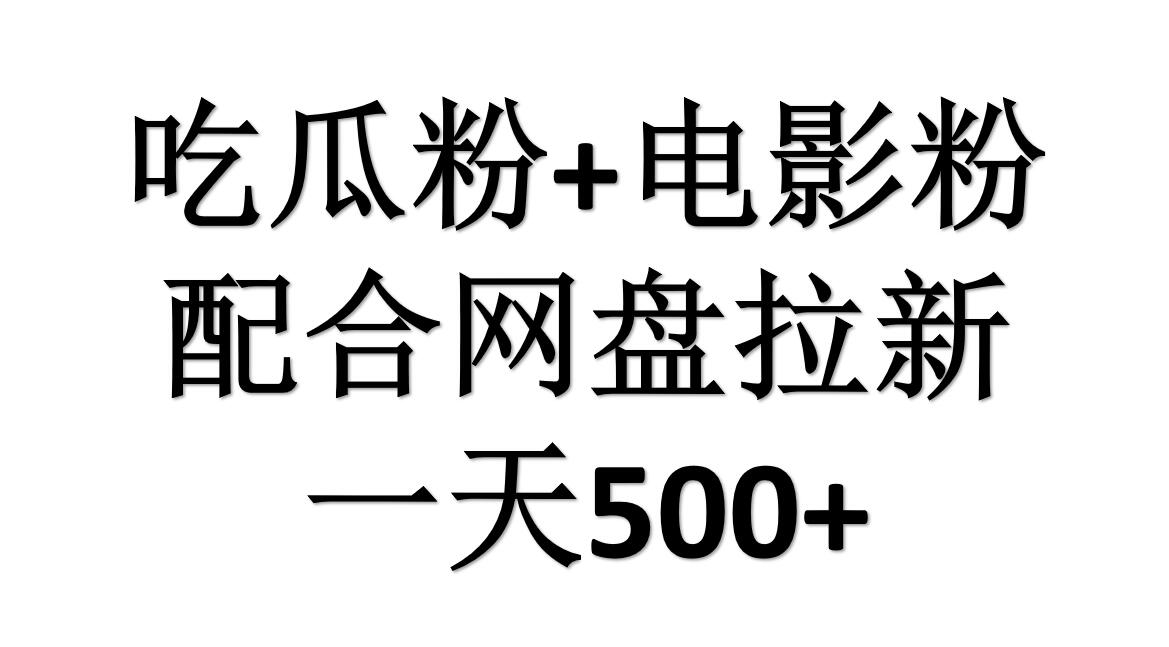 吃瓜粉+电影粉+网盘拉新=日赚500，傻瓜式操作，新手小白2天赚2700-扬明网创