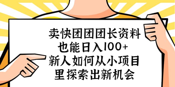 卖快团团团长资料也能日入100+ 新人如何从小项目里探索出新机会-扬明网创