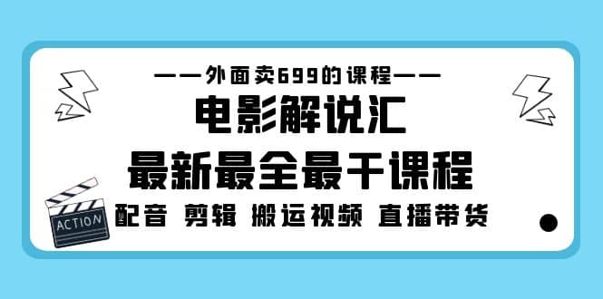 外面卖699的电影解说汇最新最全最干课程：电影配音 剪辑 搬运视频 直播带货-扬明网创