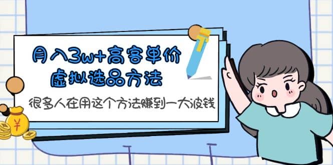 月入3w+高客单价虚拟选品方法，很多人在用这个方法赚到一大波钱！-扬明网创