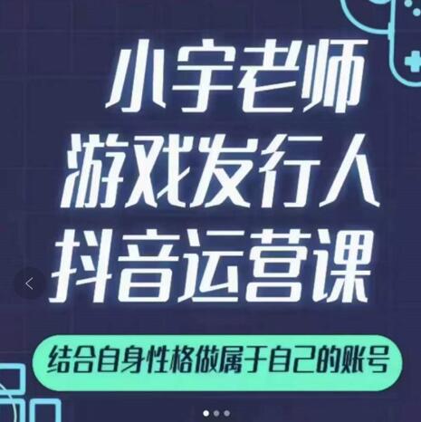 小宇老师游戏发行人实战课，非常适合想把抖音做个副业的人，或者2次创业的人-扬明网创