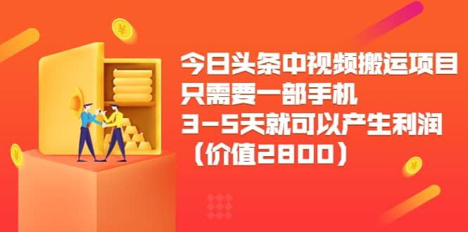 今日头条中视频搬运项目，只需要一部手机3-5天就可以产生利润（价值2800）-扬明网创