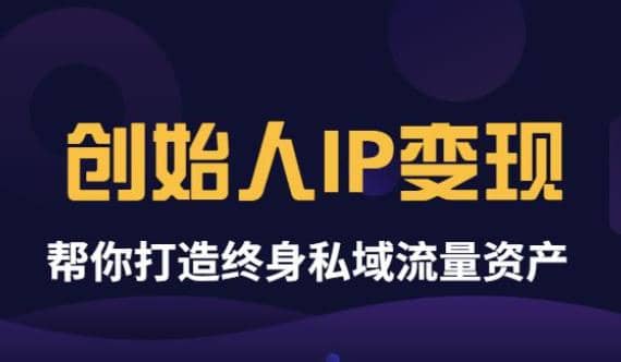 《创始人IP变现》精华版，帮你打造终身私域流量资产（无水印）-扬明网创