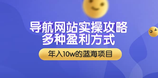 导航网站实操攻略，多种盈利方式，年入10w的蓝海项目（附搭建教学+源码）-扬明网创