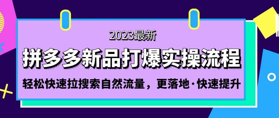 拼多多-新品打爆实操流程：轻松快速拉搜索自然流量，更落地·快速提升-扬明网创