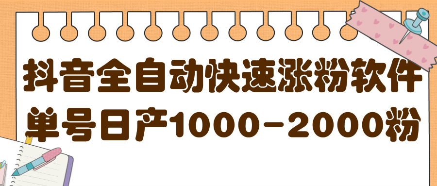 揭秘抖音全自动快速涨粉软件，单号日产1000-2000粉【视频教程+配套软件】-扬明网创