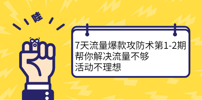 7天流量爆款攻防术第1-2期，帮你解决流量不够，活动不理想-扬明网创