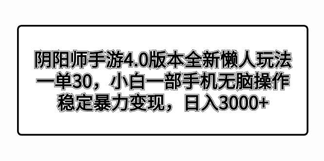 阴阳师手游4.0版本全新懒人玩法，一单30，小白一部手机无脑操作，稳定暴力变现-扬明网创