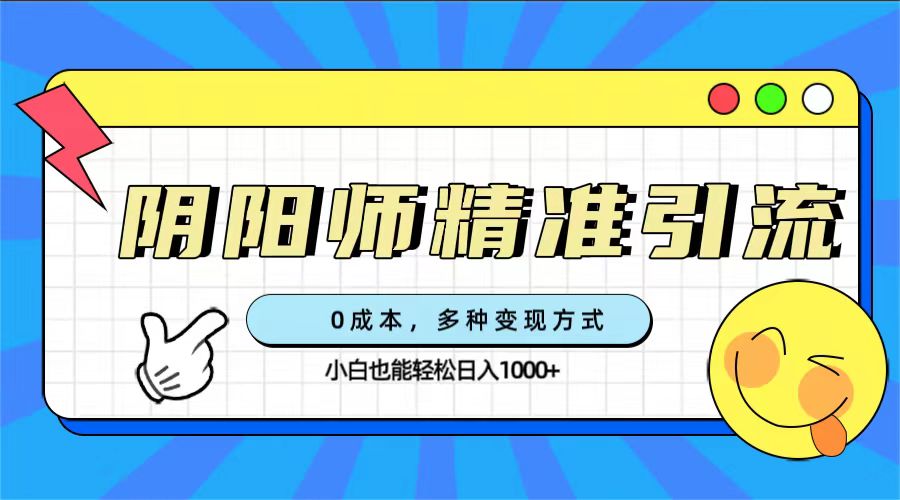 0成本阴阳师精准引流，多种变现方式，小白也能轻松日入1000+-扬明网创