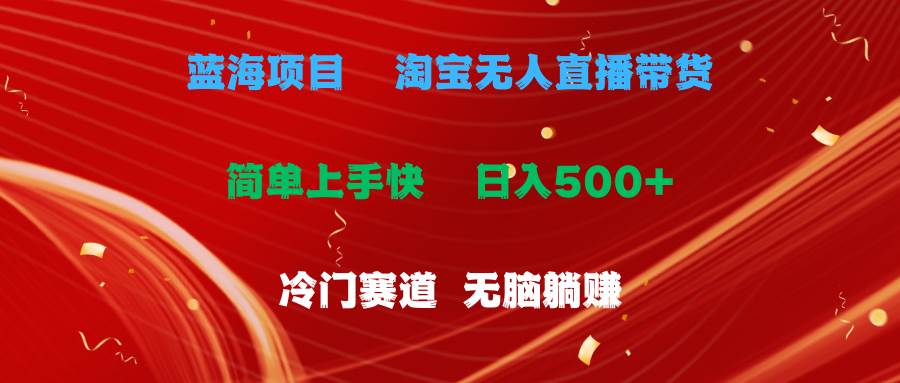 蓝海项目  淘宝无人直播冷门赛道  日赚500+无脑躺赚  小白有手就行-扬明网创