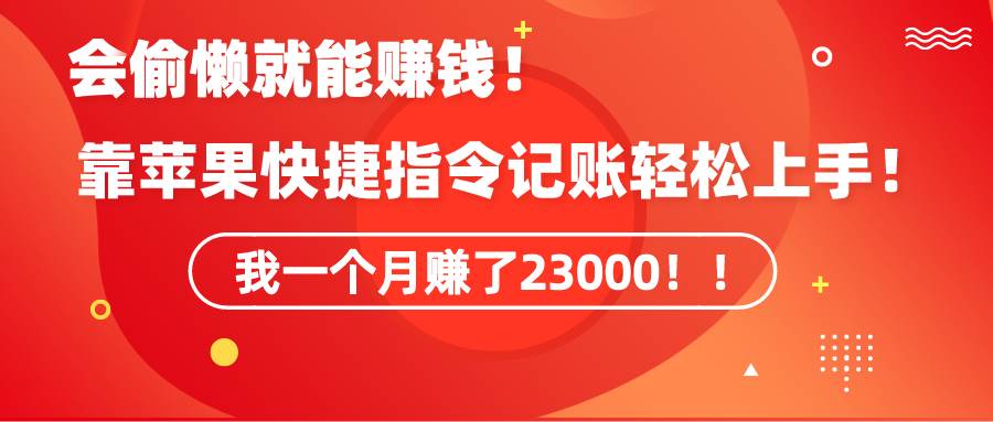 《会偷懒就能赚钱！靠苹果快捷指令自动记账轻松上手，一个月变现23000！》-扬明网创