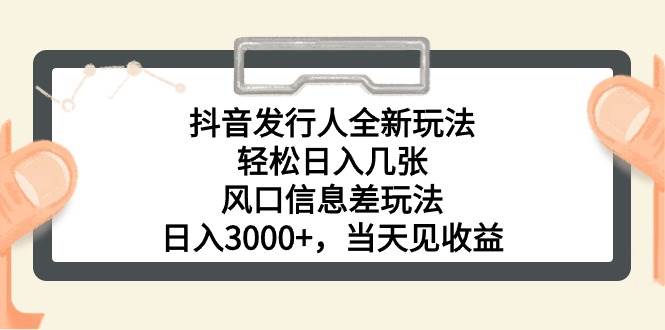 抖音发行人全新玩法，轻松日入几张，风口信息差玩法，日入3000+，当天…-扬明网创