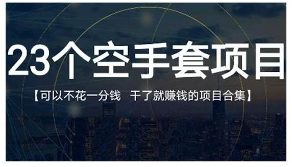 23个空手套项目大合集，0成本0投入，干了就赚钱纯空手套生意经-扬明网创