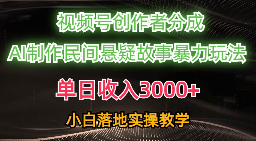 单日收入3000+，视频号创作者分成，AI创作民间悬疑故事，条条爆流-扬明网创