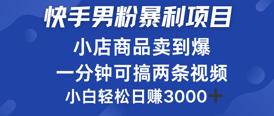 快手男粉必做项目，小店商品简直卖到爆，小白轻松也可日赚3000＋-扬明网创