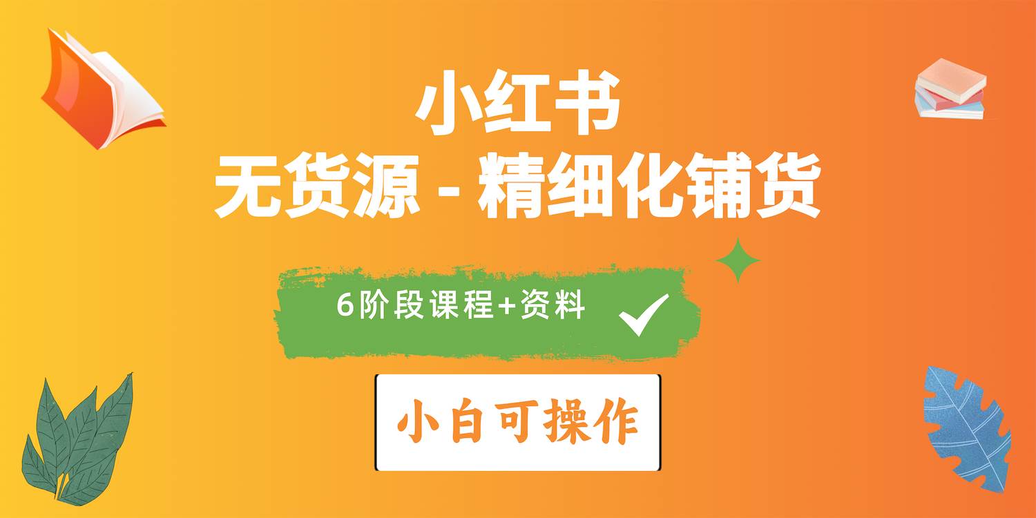 2024小红书电商风口正盛，全优质课程、适合小白（无货源）精细化铺货实战-扬明网创