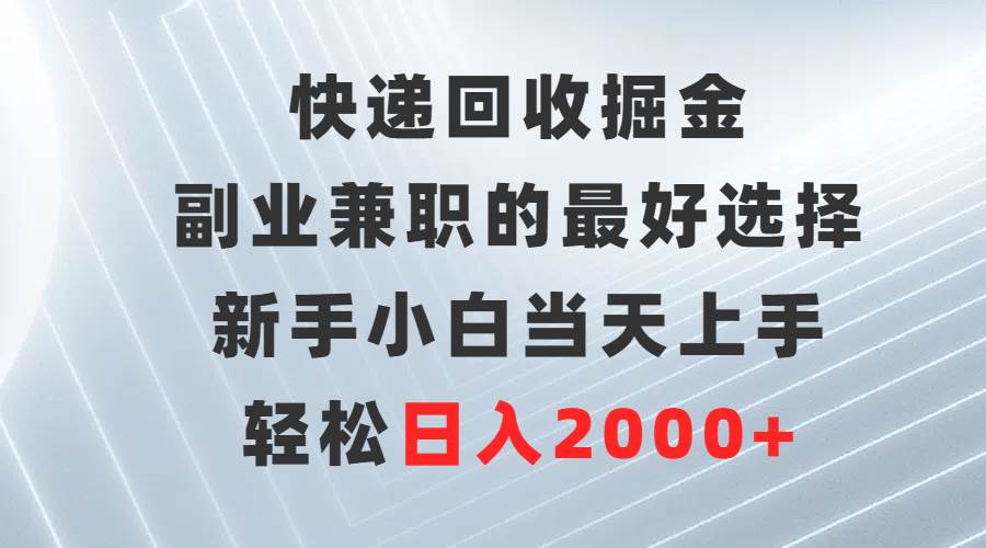 快递回收掘金，副业兼职的最好选择，新手小白当天上手，轻松日入2000+-扬明网创