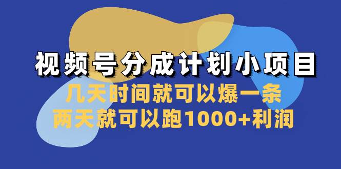 视频号分成计划小项目：几天时间就可以爆一条，两天就可以跑1000+利润-扬明网创