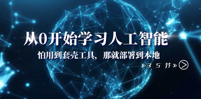 从0开始学习人工智能：怕用到套壳工具，那就部署到本地（35节课）-扬明网创