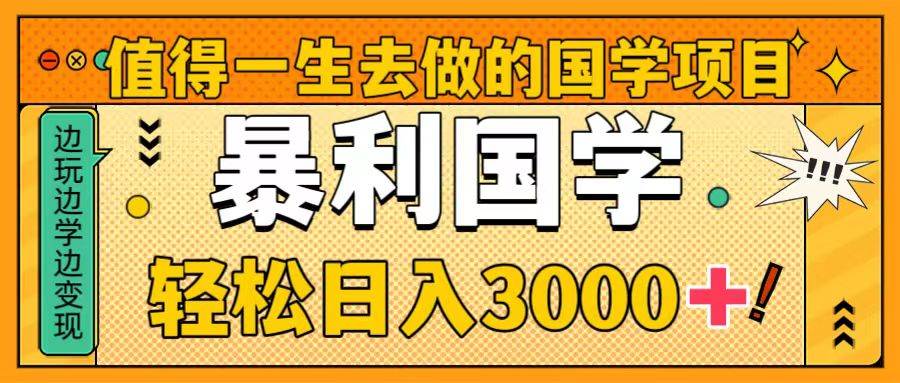 值得一生去做的国学项目，暴力国学，轻松日入3000+-扬明网创