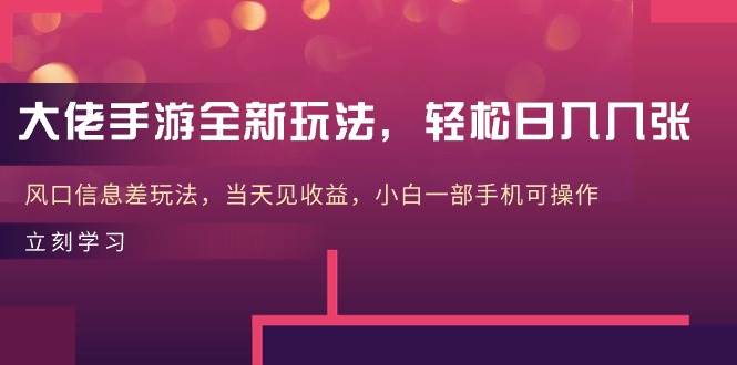 大佬手游全新玩法，轻松日入几张，风口信息差玩法，当天见收益，小白一…-扬明网创